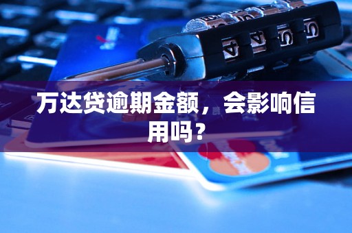 万达贷逾期金额，会影响信用吗？