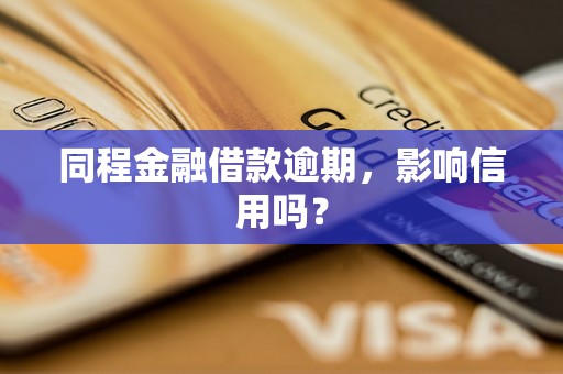 同程金融借款逾期，影响信用吗？