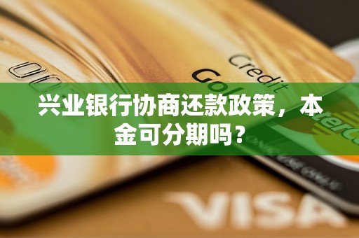 兴业银行协商还款政策，本金可分期吗？