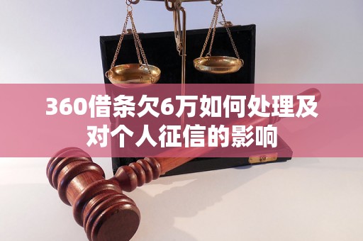 360借条欠6万如何处理及对个人征信的影响