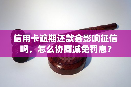 信用卡逾期还款会影响征信吗，怎么协商减免罚息？