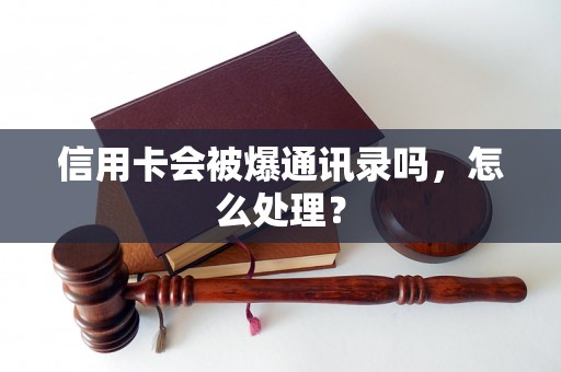 信用卡会被爆通讯录吗，怎么处理？