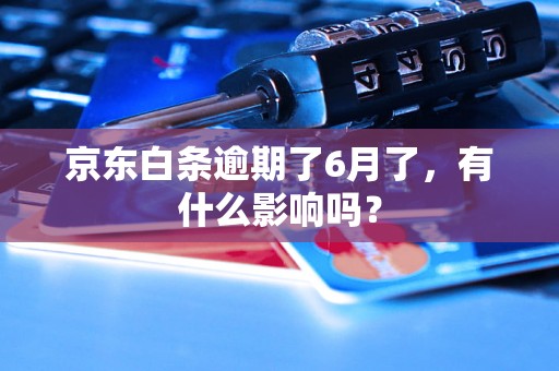 京东白条逾期了6月了，有什么影响吗？