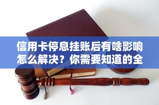 信用卡停息挂账后有啥影响怎么解决？你需要知道的全部解决方法