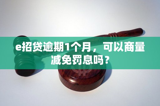 e招贷逾期1个月，可以商量减免罚息吗？