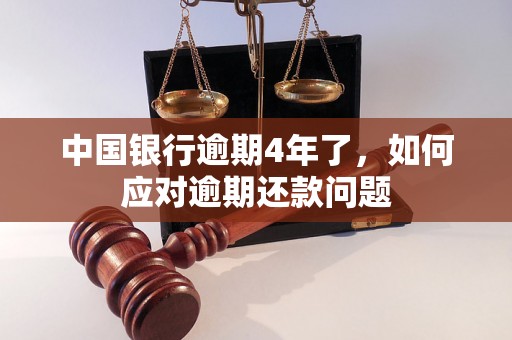 中国银行逾期4年了，如何应对逾期还款问题