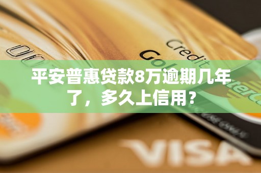 平安普惠贷款8万逾期几年了，多久上信用？