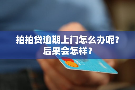 拍拍贷逾期上门怎么办呢？后果会怎样？