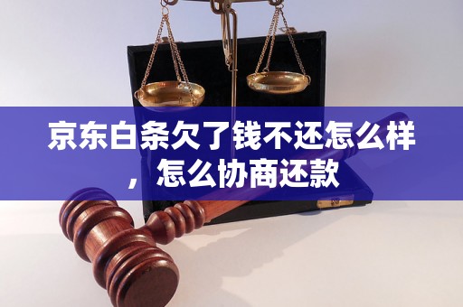 京东白条欠了钱不还怎么样，怎么协商还款