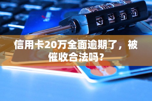 信用卡20万全面逾期了，被催收合法吗？