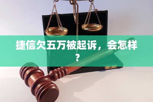 捷信欠五万被起诉，会怎样？