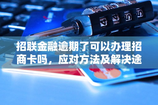 招联金融逾期了可以办理招商卡吗，应对方法及解决途径