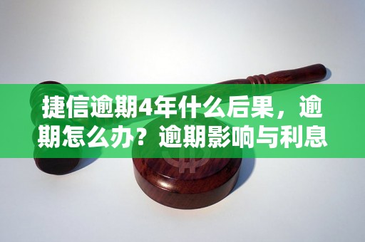 捷信逾期4年什么后果，逾期怎么办？逾期影响与利息了解！