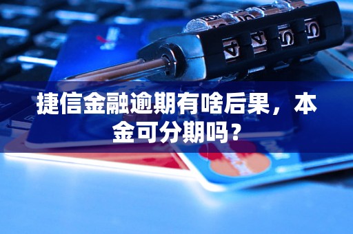 捷信金融逾期有啥后果，本金可分期吗？