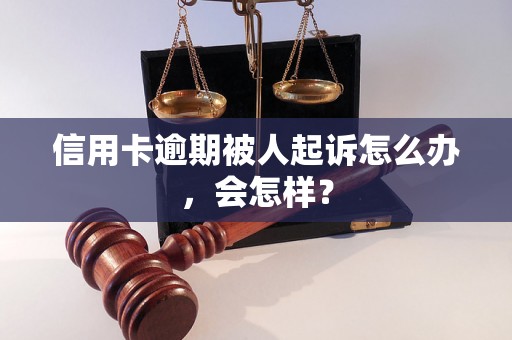 信用卡逾期被人起诉怎么办，会怎样？