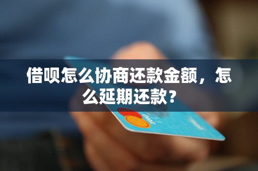 借呗怎么协商还款金额，怎么延期还款？