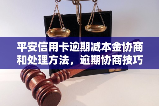 平安信用卡逾期减本金协商和处理方法，逾期协商技巧分享