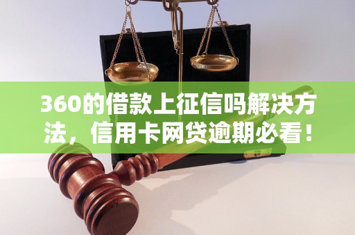 360的借款上征信吗解决方法，信用卡网贷逾期必看！