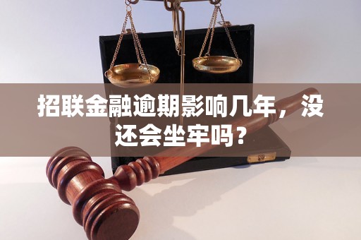 招联金融逾期影响几年，没还会坐牢吗？