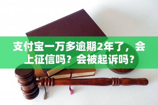 支付宝一万多逾期2年了，会上征信吗？会被起诉吗？