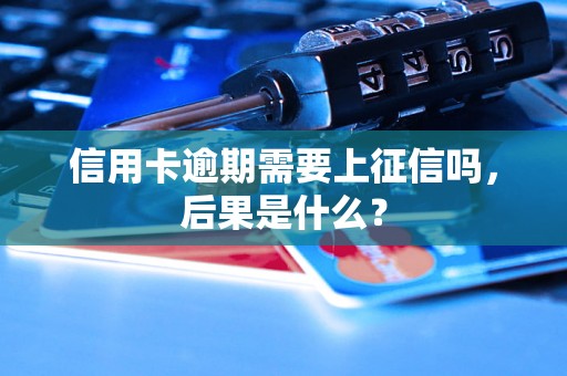 信用卡逾期需要上征信吗，后果是什么？