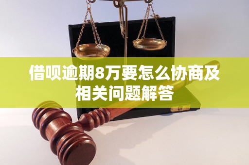 借呗逾期8万要怎么协商及相关问题解答