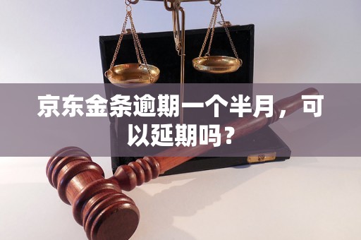 京东金条逾期一个半月，可以延期吗？