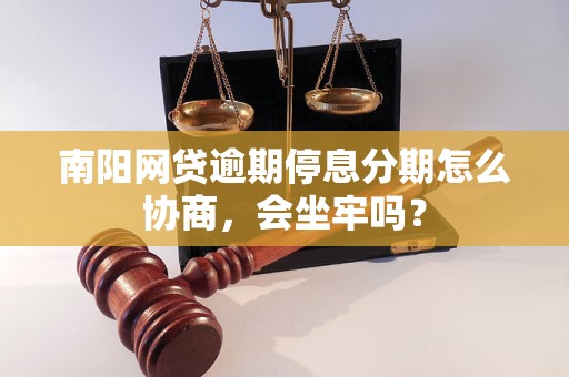 南阳网贷逾期停息分期怎么协商，会坐牢吗？