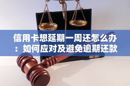 信用卡想延期一周还怎么办：如何应对及避免逾期还款问题