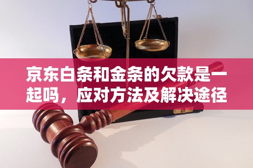 京东白条和金条的欠款是一起吗，应对方法及解决途径