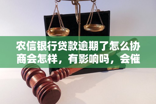 农信银行贷款逾期了怎么协商会怎样，有影响吗，会催收吗？