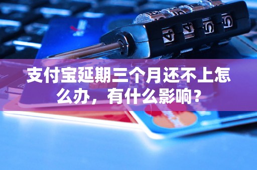 支付宝延期三个月还不上怎么办，有什么影响？