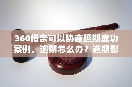 360借条可以协商延期成功案例，逾期怎么办？逾期影响与利息了解！