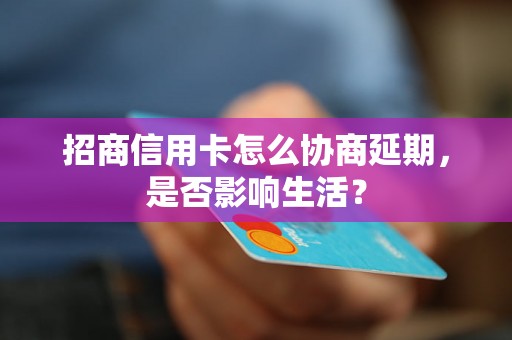 招商信用卡怎么协商延期，是否影响生活？