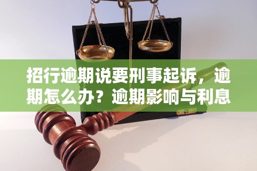 招行逾期说要刑事起诉，逾期怎么办？逾期影响与利息了解！