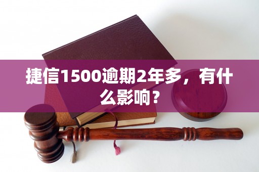 捷信1500逾期2年多，有什么影响？