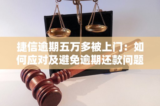 捷信逾期五万多被上门：如何应对及避免逾期还款问题