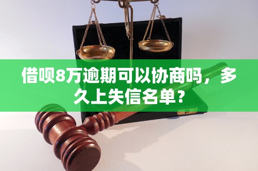 借呗8万逾期可以协商吗，多久上失信名单？