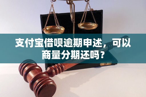 支付宝借呗逾期申述，可以商量分期还吗？