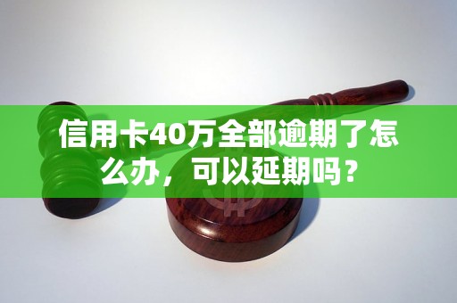 信用卡40万全部逾期了怎么办，可以延期吗？