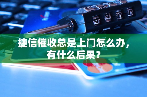 捷信催收总是上门怎么办，有什么后果？