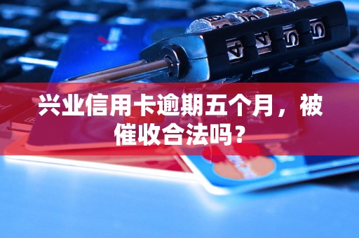 兴业信用卡逾期五个月，被催收合法吗？