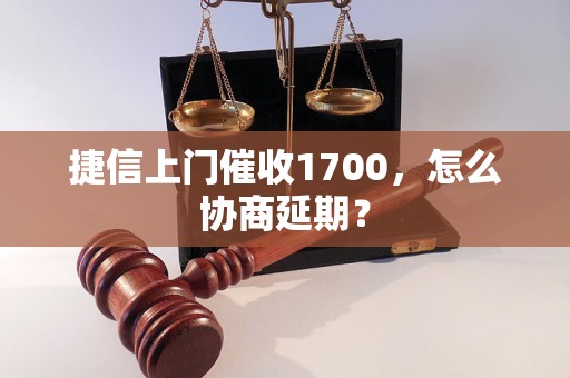 捷信上门催收1700，怎么协商延期？