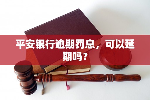 平安银行逾期罚息，可以延期吗？