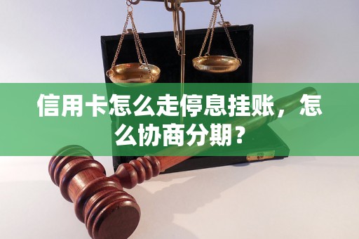 信用卡怎么走停息挂账，怎么协商分期？