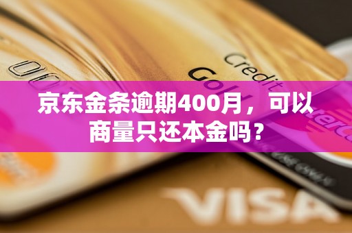 京东金条逾期400月，可以商量只还本金吗？