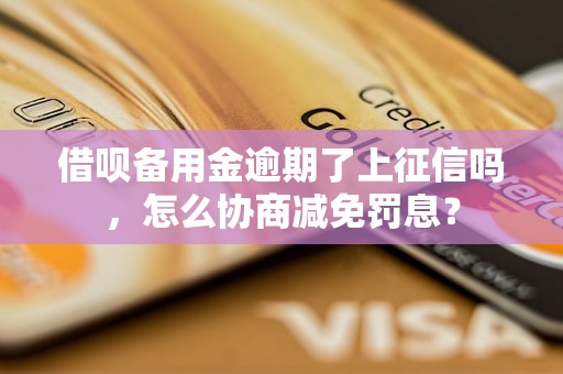 借呗备用金逾期了上征信吗，怎么协商减免罚息？