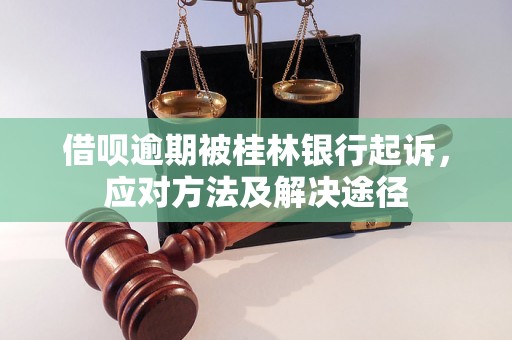 借呗逾期被桂林银行起诉，应对方法及解决途径