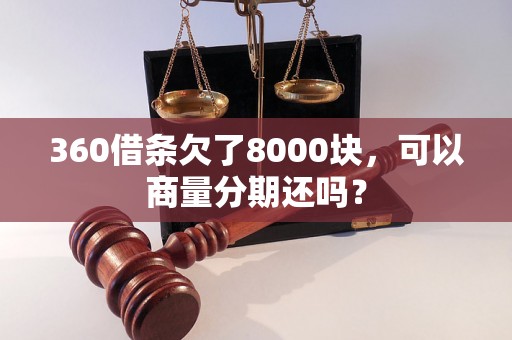 360借条欠了8000块，可以商量分期还吗？