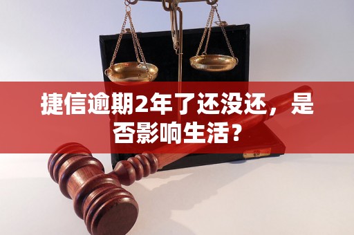 捷信逾期2年了还没还，是否影响生活？